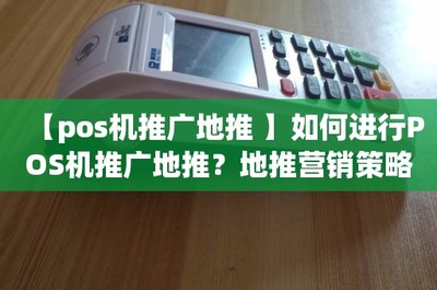 【pos機(jī)推廣地推 】如何進(jìn)行POS機(jī)推廣地推?地推營銷策略詳解